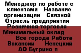 Менеджер по работе с клиентами › Название организации ­ Связной › Отрасль предприятия ­ Розничная торговля › Минимальный оклад ­ 26 000 - Все города Работа » Вакансии   . Ненецкий АО,Бугрино п.